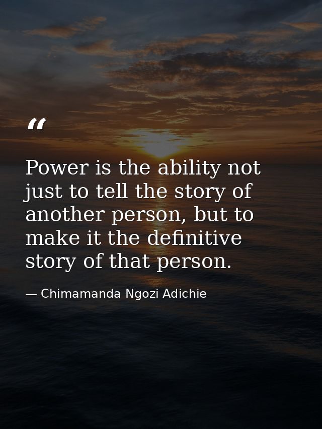 Power is the ability not just to tell the story of another person, but to make it the definitive story of that person. — Chimamanda Ngozi Adichie