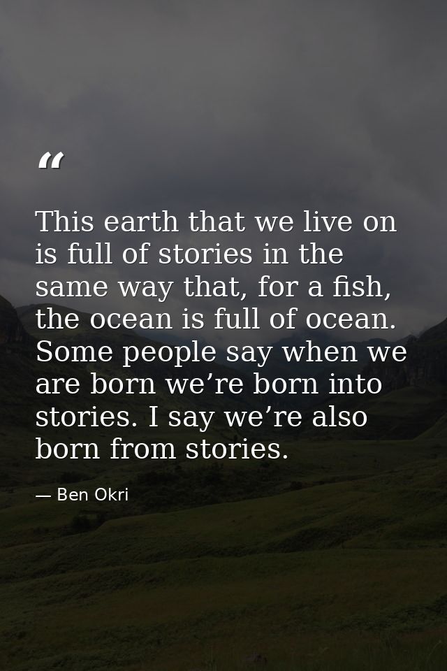 This earth that we live on is full of stories in the same way that, for a fish, the ocean is full of ocean. Some people  — Ben Okri