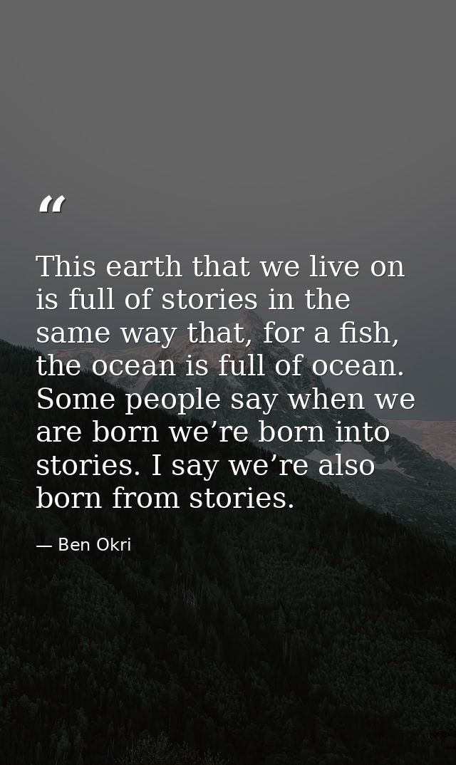 This earth that we live on is full of stories in the same way that, for a fish, the ocean is full of ocean. Some people  — Ben Okri