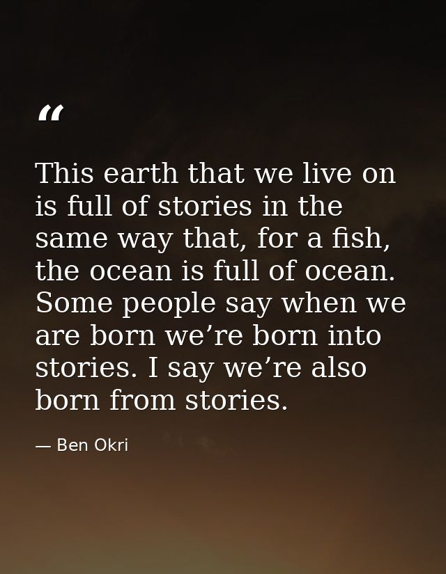 This earth that we live on is full of stories in the same way that, for a fish, the ocean is full of ocean. Some people  — Ben Okri