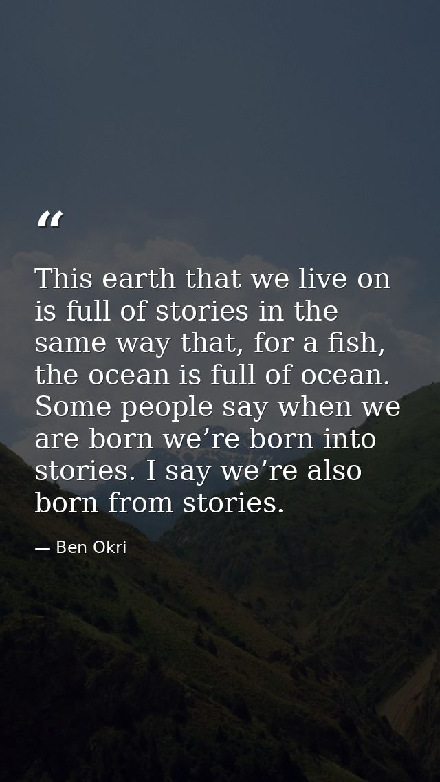 This earth that we live on is full of stories in the same way that, for a fish, the ocean is full of ocean. Some people  — Ben Okri