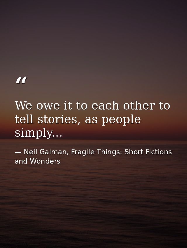 We owe it to each other to tell stories, as people simply... — Neil Gaiman, Fragile Things: Short Fictions and Wonders