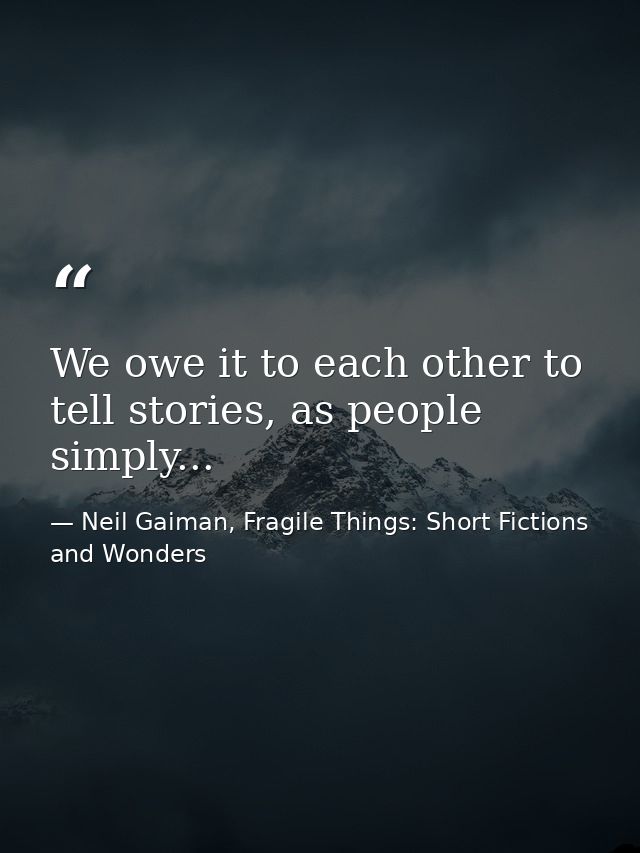 We owe it to each other to tell stories, as people simply... — Neil Gaiman, Fragile Things: Short Fictions and Wonders