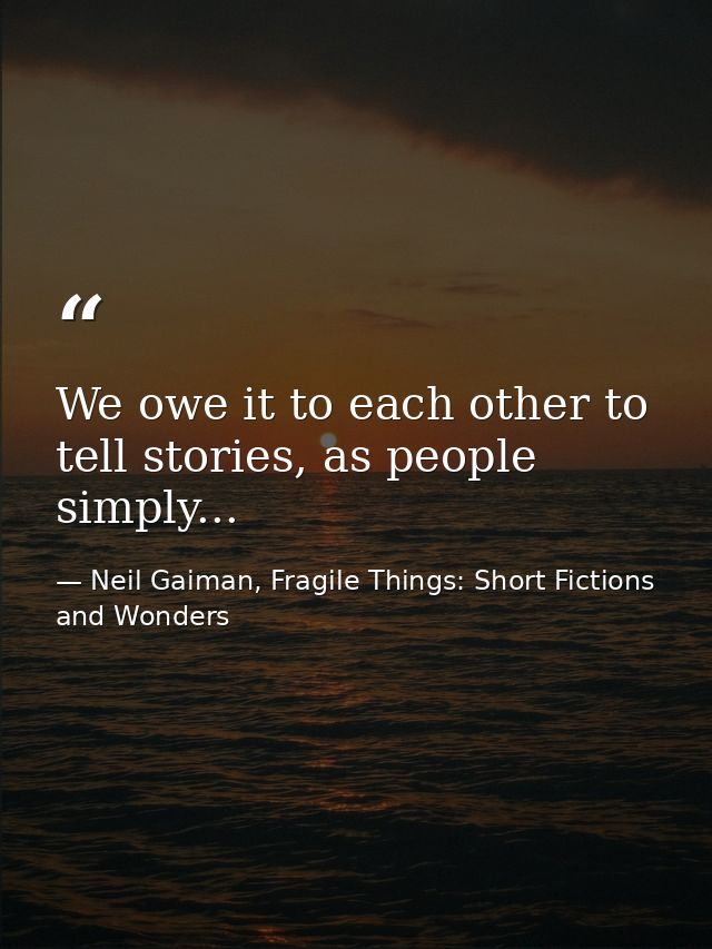 We owe it to each other to tell stories, as people simply... — Neil Gaiman, Fragile Things: Short Fictions and Wonders