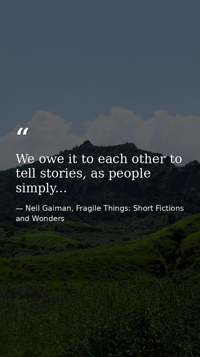 We owe it to each other to tell stories, as people simply... — Neil Gaiman, Fragile Things: Short Fictions and Wonders