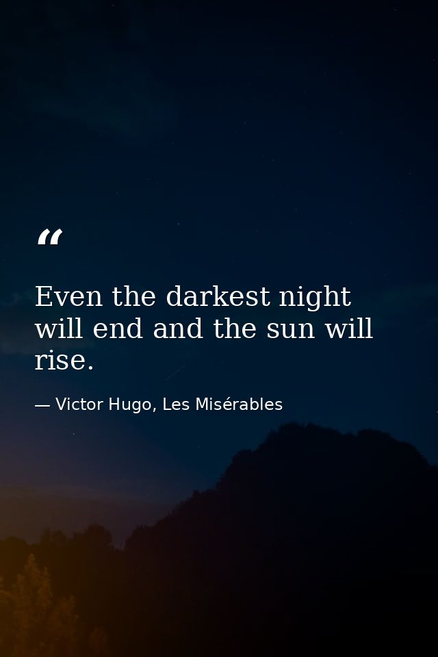 Even the darkest night will end and the sun will rise. — Victor Hugo, Les Misérables