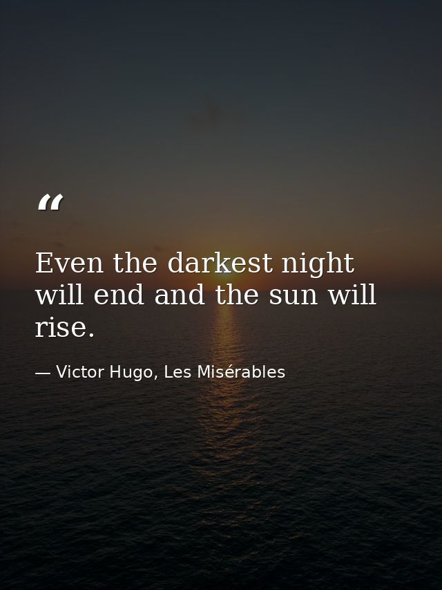 Even the darkest night will end and the sun will rise. — Victor Hugo, Les Misérables
