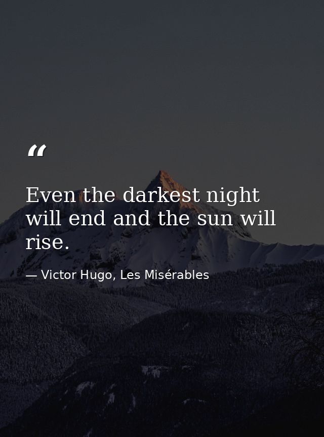 Even the darkest night will end and the sun will rise. — Victor Hugo, Les Misérables