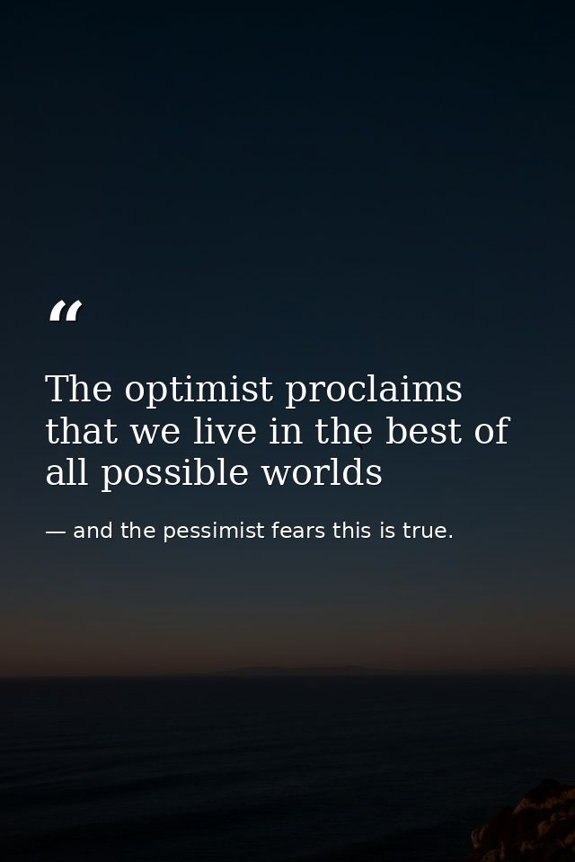 The optimist proclaims that we live in the best of all possible worlds — and the pessimist fears this is true.
