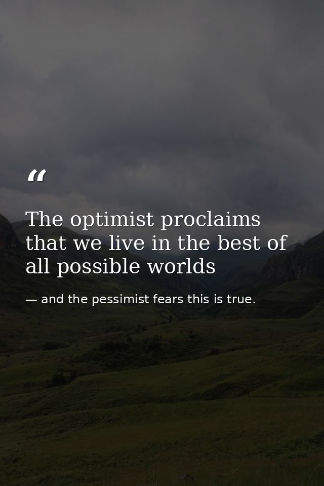 The optimist proclaims that we live in the best of all possible worlds — and the pessimist fears this is true.