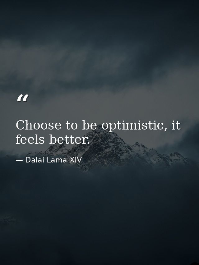 Choose to be optimistic, it feels better. — Dalai Lama XIV