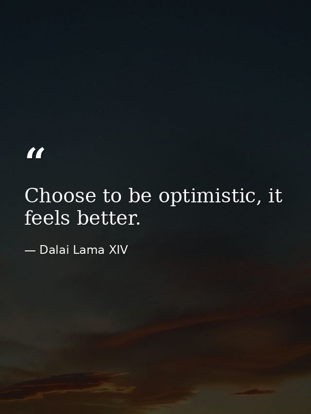 Choose to be optimistic, it feels better. — Dalai Lama XIV