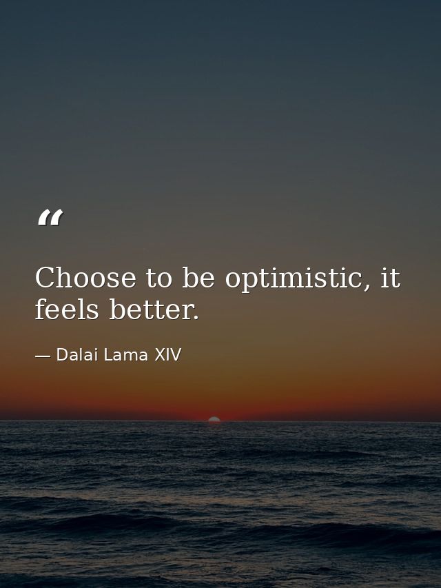 Choose to be optimistic, it feels better. — Dalai Lama XIV