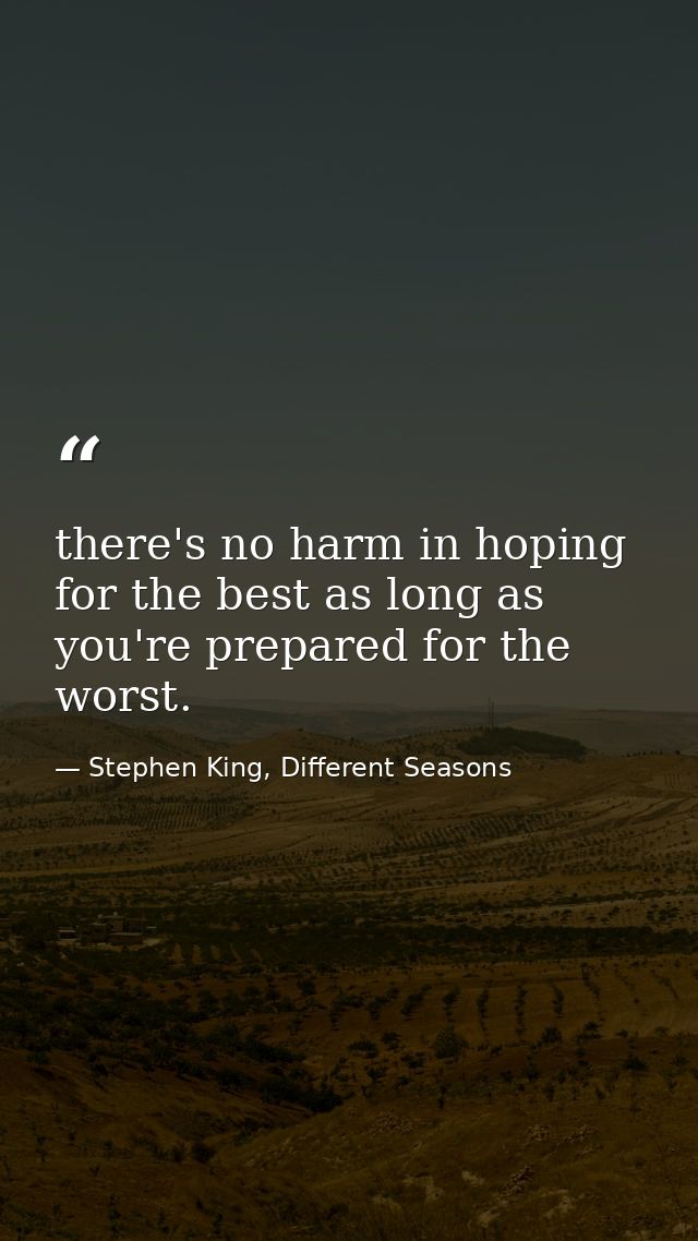 there's no harm in hoping for the best as long as you're prepared for the worst. — Stephen King, Different Seasons