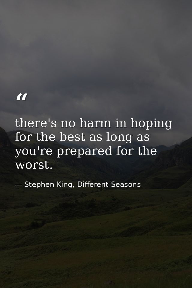 there's no harm in hoping for the best as long as you're prepared for the worst. — Stephen King, Different Seasons