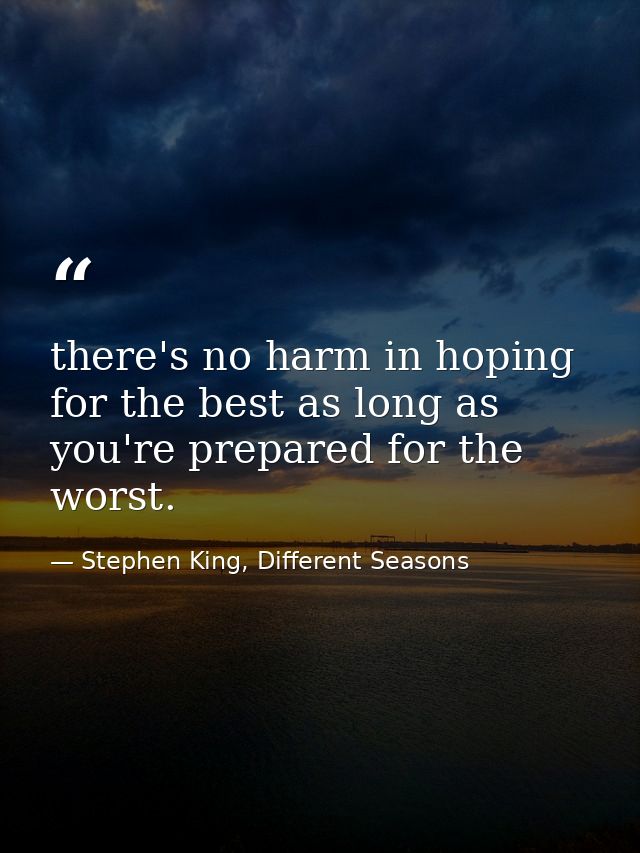there's no harm in hoping for the best as long as you're prepared for the worst. — Stephen King, Different Seasons