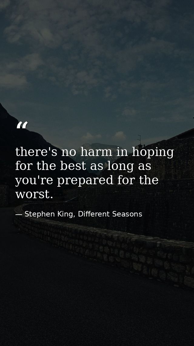 there's no harm in hoping for the best as long as you're prepared for the worst. — Stephen King, Different Seasons