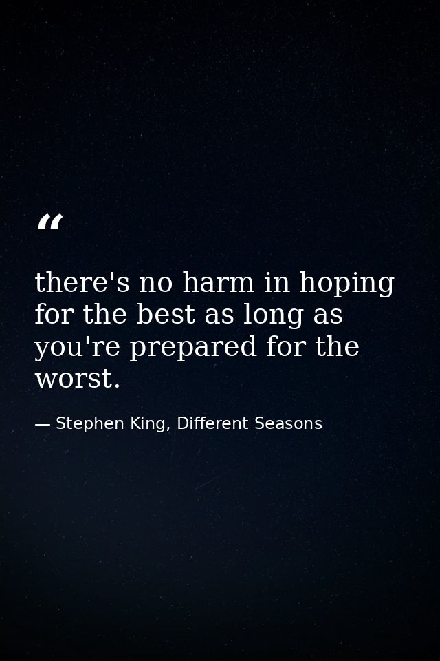 there's no harm in hoping for the best as long as you're prepared for the worst. — Stephen King, Different Seasons