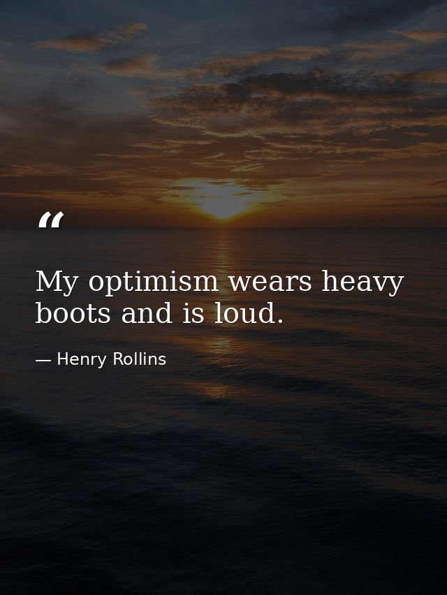 My optimism wears heavy boots and is loud. — Henry Rollins