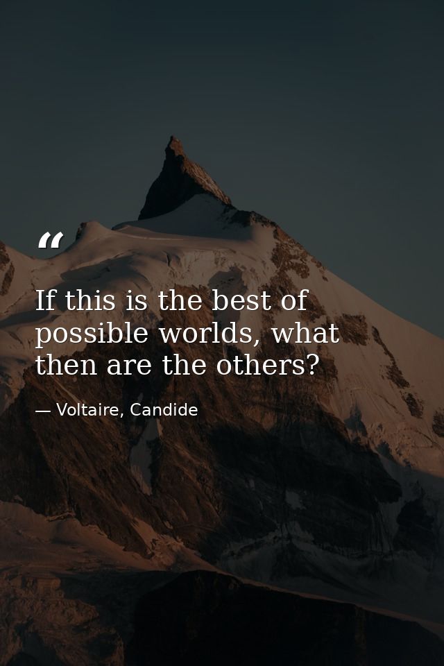 If this is the best of possible worlds, what then are the others? — Voltaire, Candide