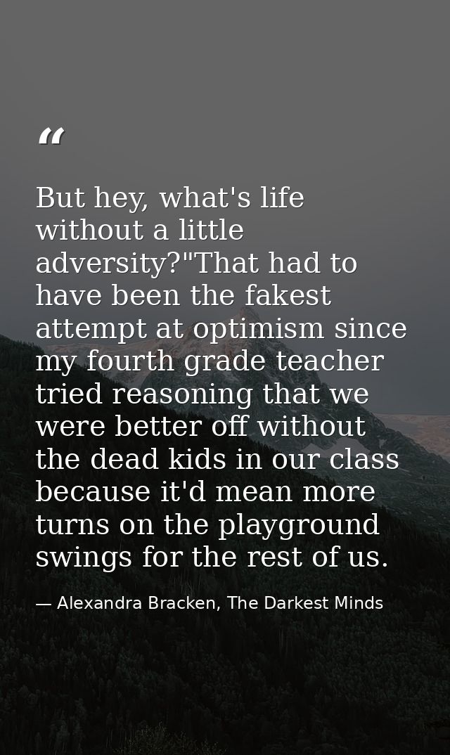 But hey, what's life without a little adversity?"That had to have been the fakest attempt at optimism since my fourth gr — Alexandra Bracken, The Darkest Minds