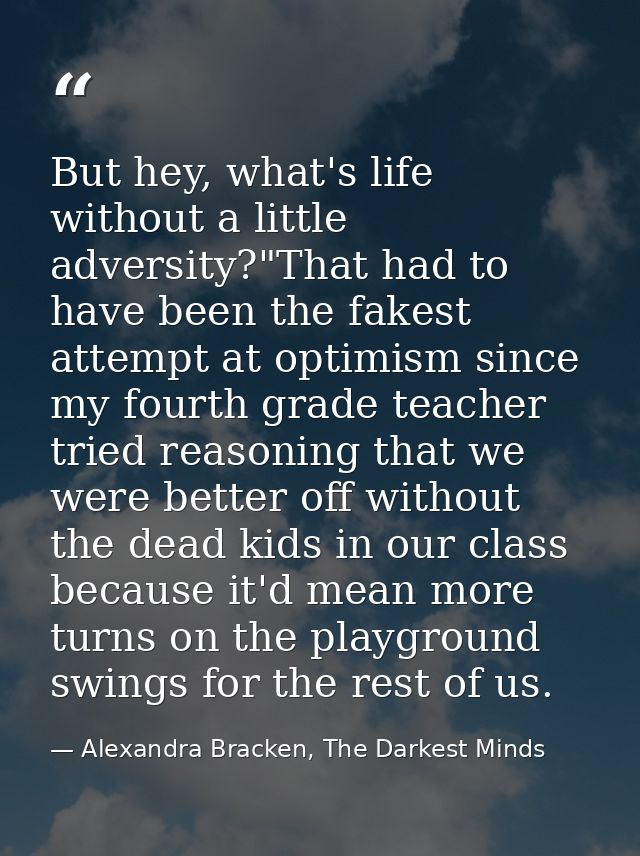 But hey, what's life without a little adversity?"That had to have been the fakest attempt at optimism since my fourth gr — Alexandra Bracken, The Darkest Minds