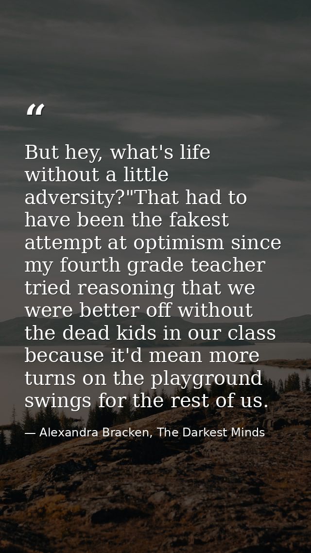 But hey, what's life without a little adversity?"That had to have been the fakest attempt at optimism since my fourth gr — Alexandra Bracken, The Darkest Minds