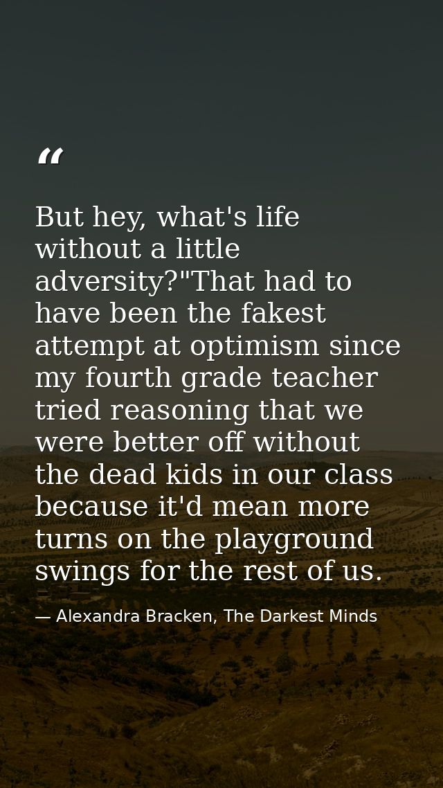 But hey, what's life without a little adversity?"That had to have been the fakest attempt at optimism since my fourth gr — Alexandra Bracken, The Darkest Minds