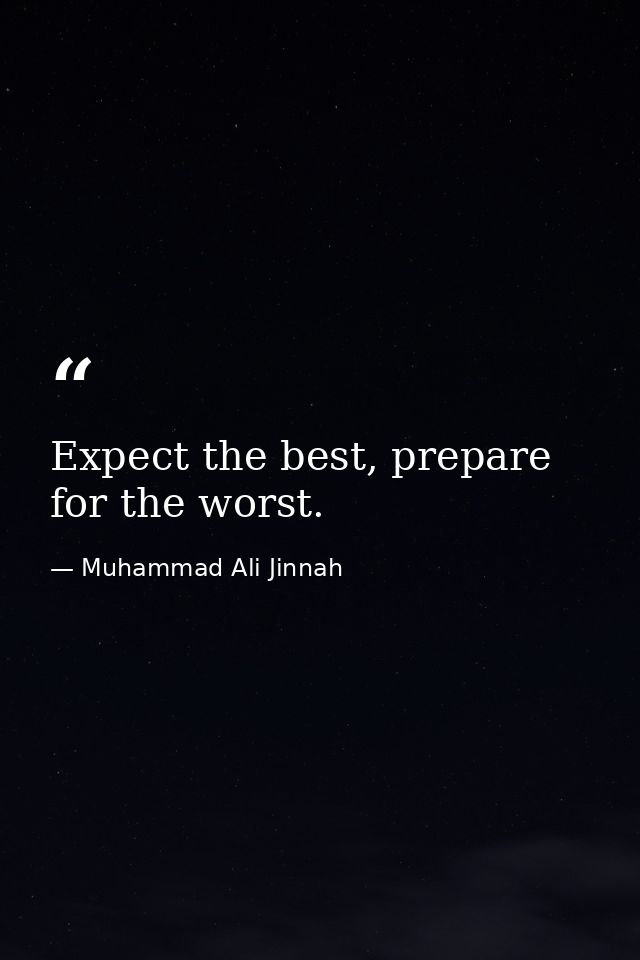 Expect the best, prepare for the worst. — Muhammad Ali Jinnah