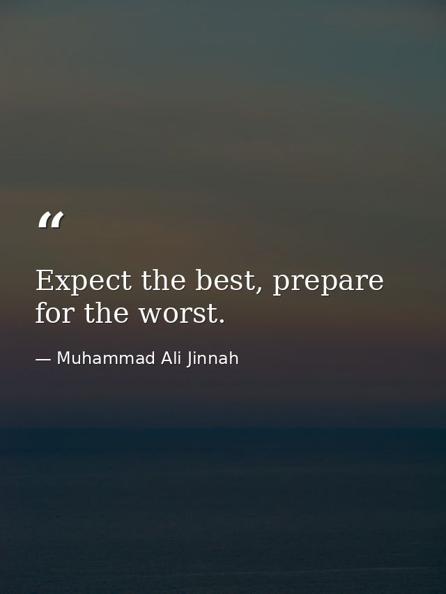 Expect the best, prepare for the worst. — Muhammad Ali Jinnah