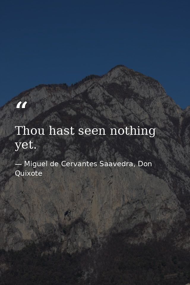 Thou hast seen nothing yet. — Miguel de Cervantes Saavedra, Don Quixote
