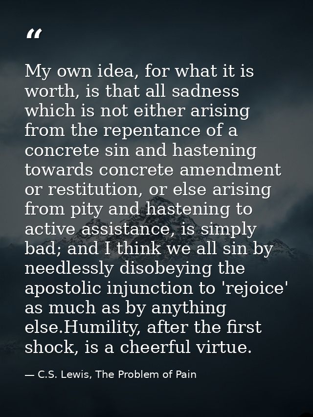 My own idea, for what it is worth, is that all sadness which is not either arising from the repentance of a concrete sin — C.S. Lewis, The Problem of Pain