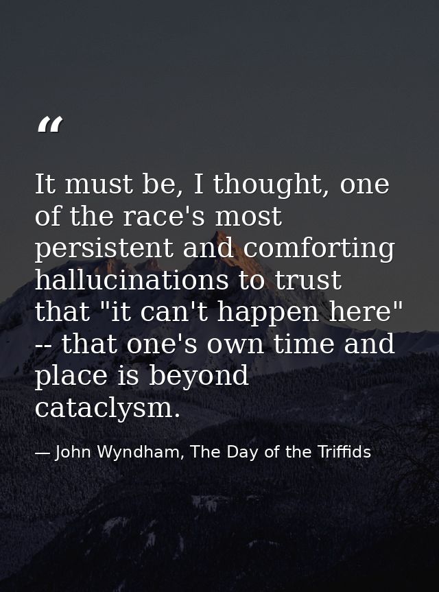 It must be, I thought, one of the race's most persistent and comforting hallucinations to trust that "it can't happen he — John Wyndham, The Day of the Triffids