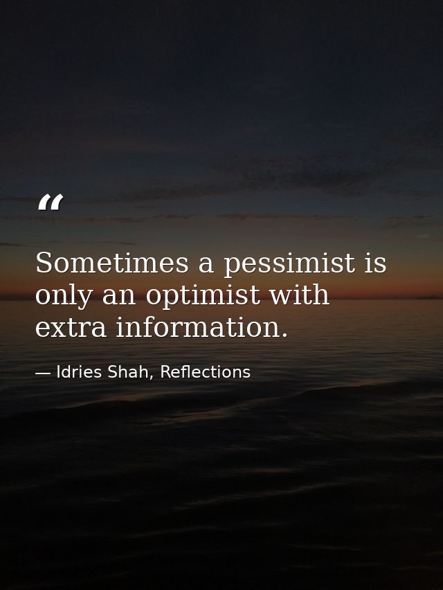 Sometimes a pessimist is only an optimist with extra information. — Idries Shah, Reflections