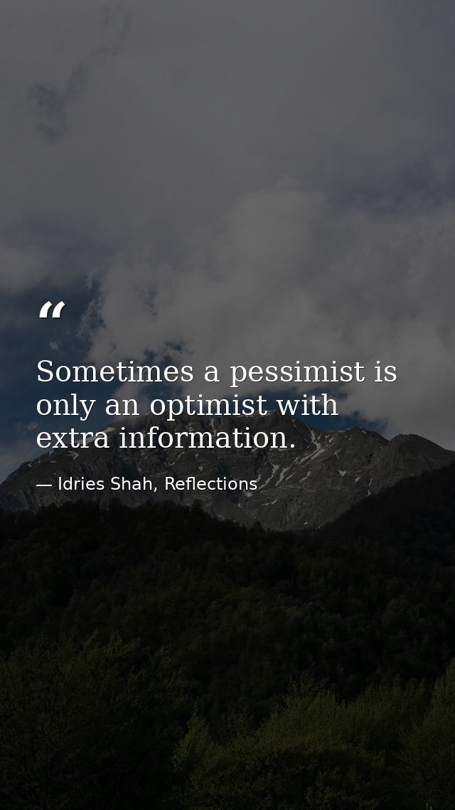 Sometimes a pessimist is only an optimist with extra information. — Idries Shah, Reflections