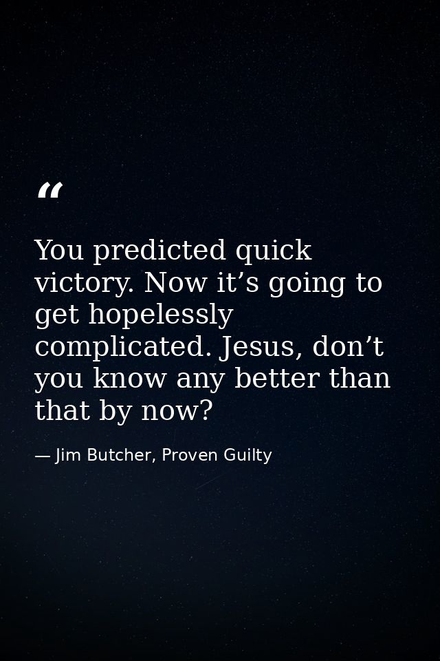 You predicted quick victory. Now it’s going to get hopelessly complicated. Jesus, don’t you know any better than that by — Jim Butcher, Proven Guilty