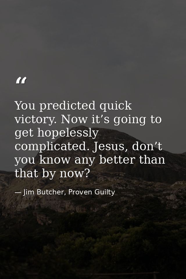 You predicted quick victory. Now it’s going to get hopelessly complicated. Jesus, don’t you know any better than that by — Jim Butcher, Proven Guilty