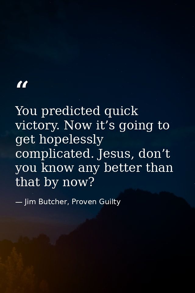 You predicted quick victory. Now it’s going to get hopelessly complicated. Jesus, don’t you know any better than that by — Jim Butcher, Proven Guilty