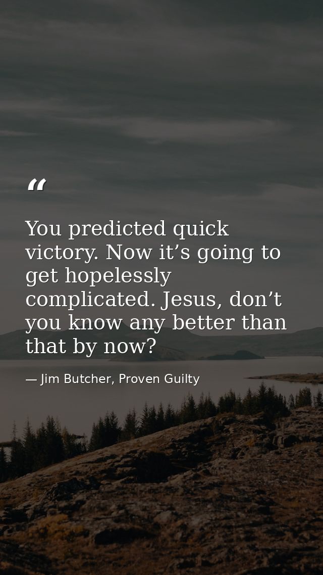 You predicted quick victory. Now it’s going to get hopelessly complicated. Jesus, don’t you know any better than that by — Jim Butcher, Proven Guilty