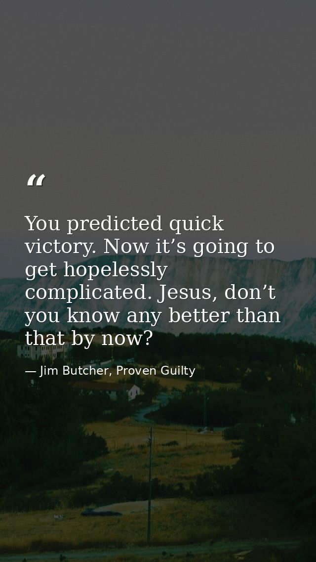 You predicted quick victory. Now it’s going to get hopelessly complicated. Jesus, don’t you know any better than that by — Jim Butcher, Proven Guilty