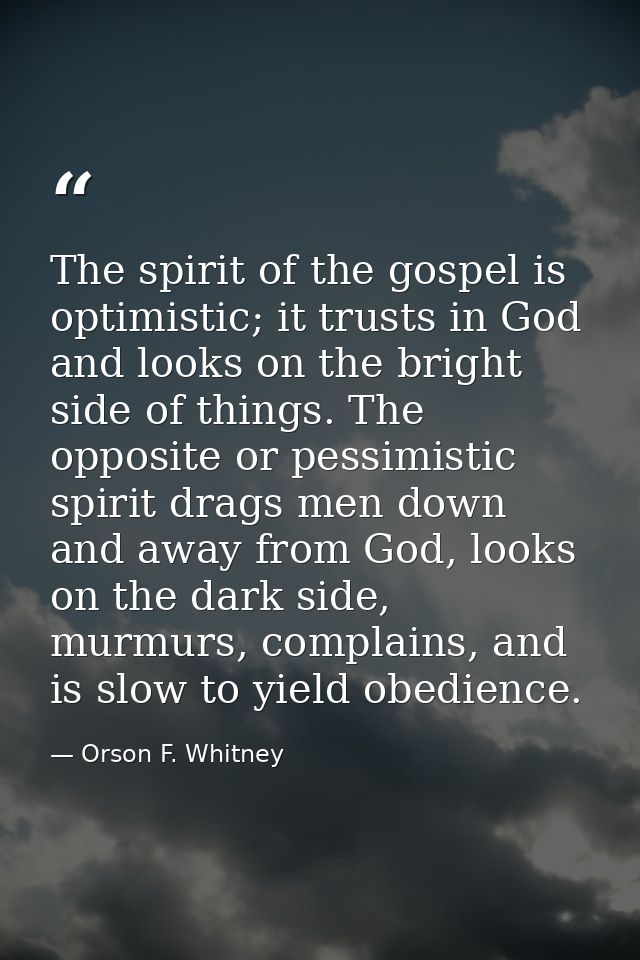 The spirit of the gospel is optimistic; it trusts in God and looks on the bright side of things. The opposite or pessimi — Orson F. Whitney