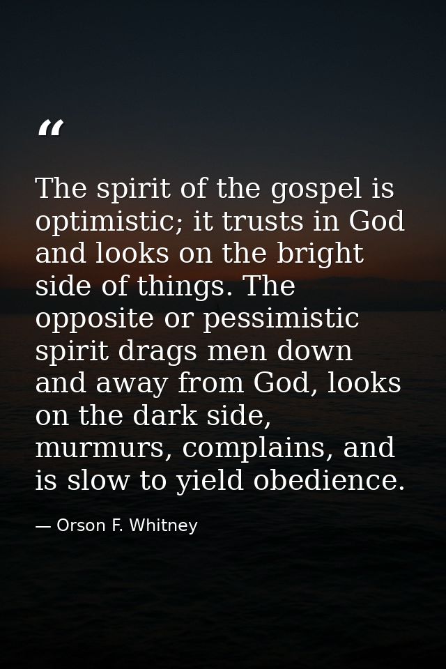 The spirit of the gospel is optimistic; it trusts in God and looks on the bright side of things. The opposite or pessimi — Orson F. Whitney
