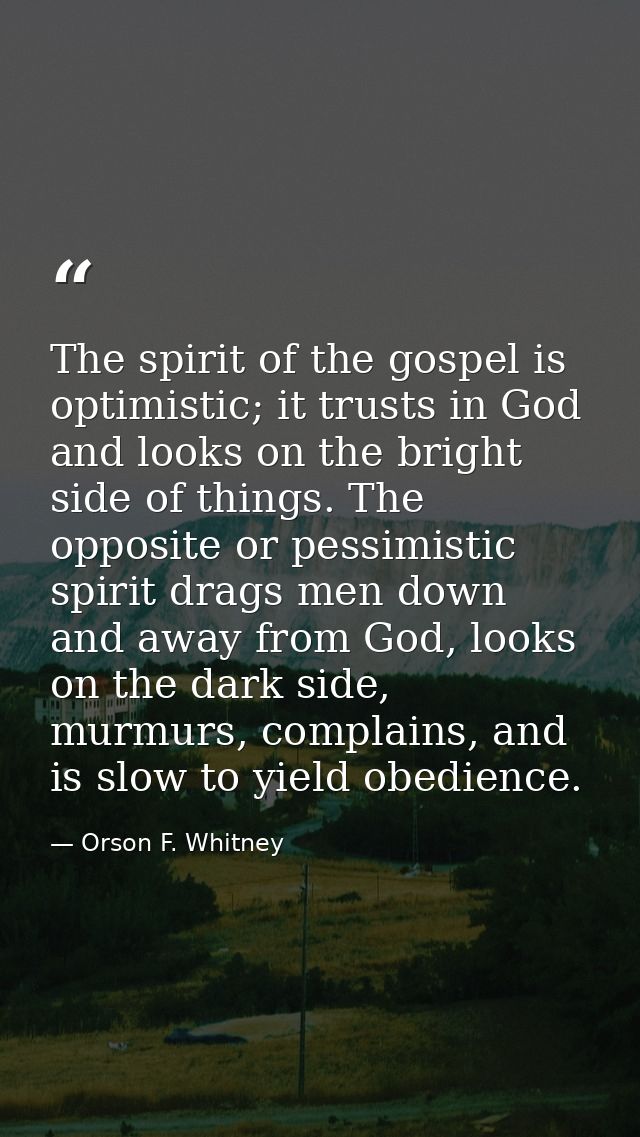 The spirit of the gospel is optimistic; it trusts in God and looks on the bright side of things. The opposite or pessimi — Orson F. Whitney