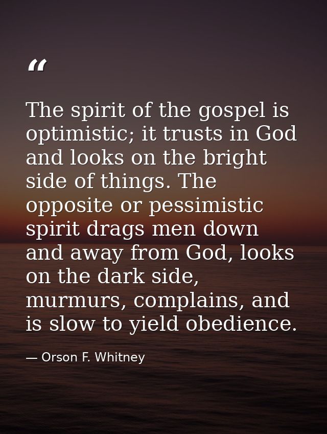 The spirit of the gospel is optimistic; it trusts in God and looks on the bright side of things. The opposite or pessimi — Orson F. Whitney