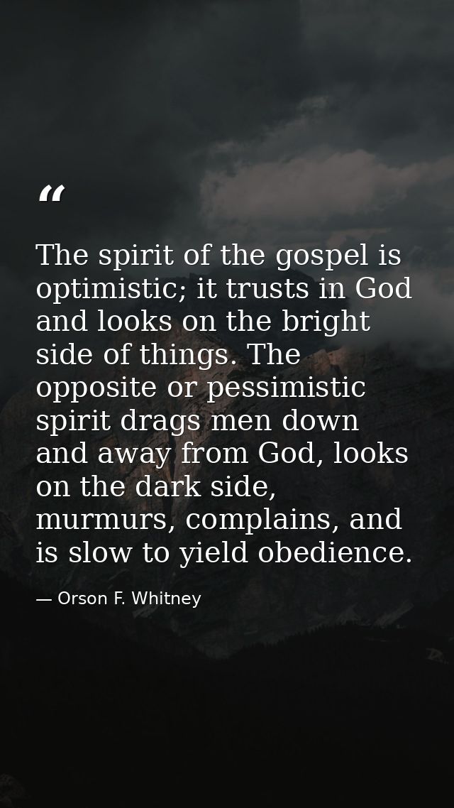 The spirit of the gospel is optimistic; it trusts in God and looks on the bright side of things. The opposite or pessimi — Orson F. Whitney