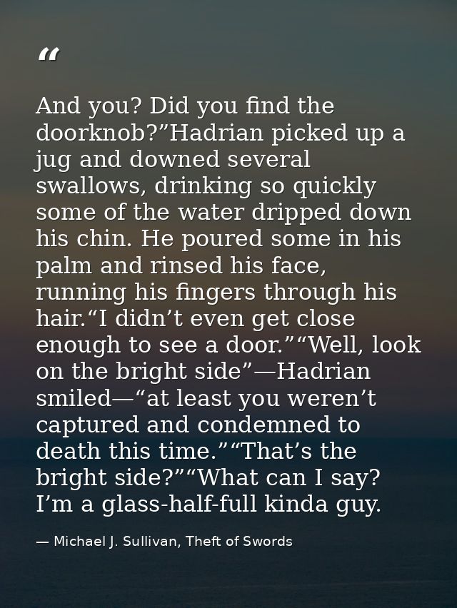 And you? Did you find the doorknob?”Hadrian picked up a jug and downed several swallows, drinking so quickly some of the — Michael J. Sullivan, Theft of Swords