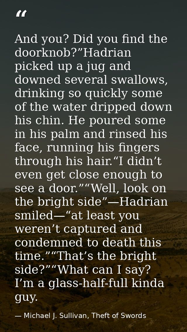 And you? Did you find the doorknob?”Hadrian picked up a jug and downed several swallows, drinking so quickly some of the — Michael J. Sullivan, Theft of Swords