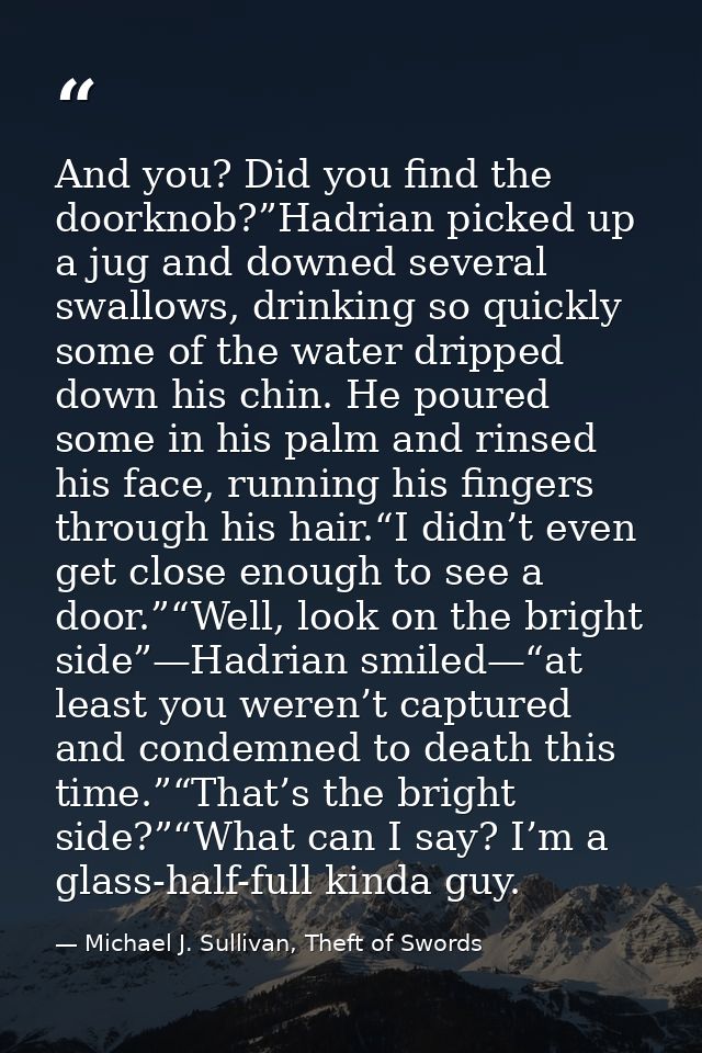 And you? Did you find the doorknob?”Hadrian picked up a jug and downed several swallows, drinking so quickly some of the — Michael J. Sullivan, Theft of Swords