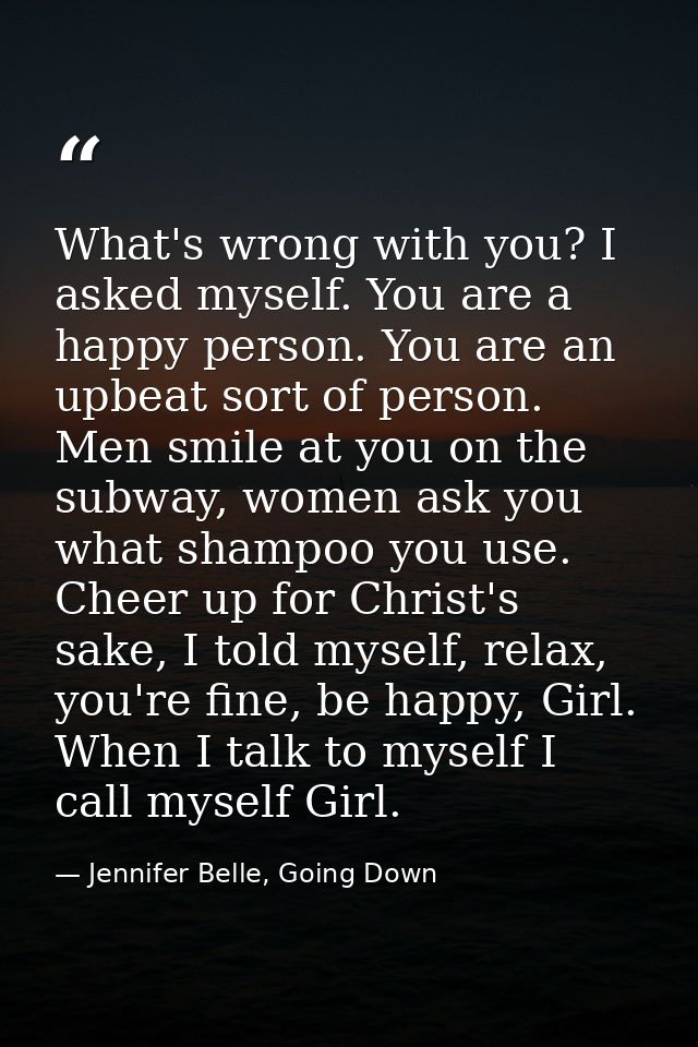 What's wrong with you? I asked myself. You are a happy person. You are an upbeat sort of person. Men smile at you on the — Jennifer Belle, Going Down