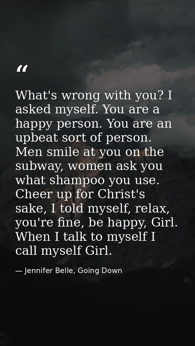 What's wrong with you? I asked myself. You are a happy person. You are an upbeat sort of person. Men smile at you on the — Jennifer Belle, Going Down